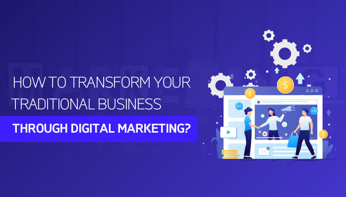 How to Transform Your Traditional Business Through Digital Marketing?